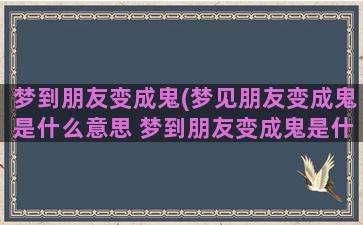 梦到朋友变成鬼(梦见朋友变成鬼是什么意思 梦到朋友变成鬼是什么预兆)